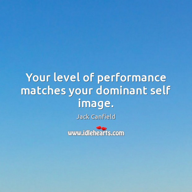 Your level of performance matches your dominant self image. Jack Canfield Picture Quote