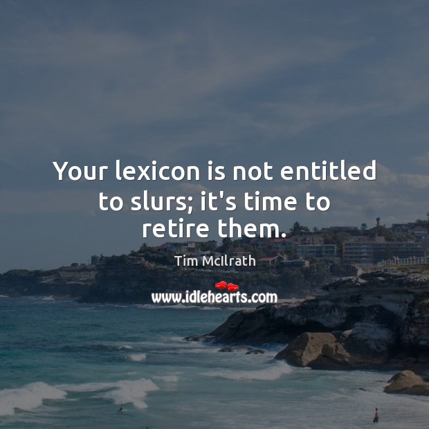 Your lexicon is not entitled to slurs; it’s time to retire them. Tim McIlrath Picture Quote