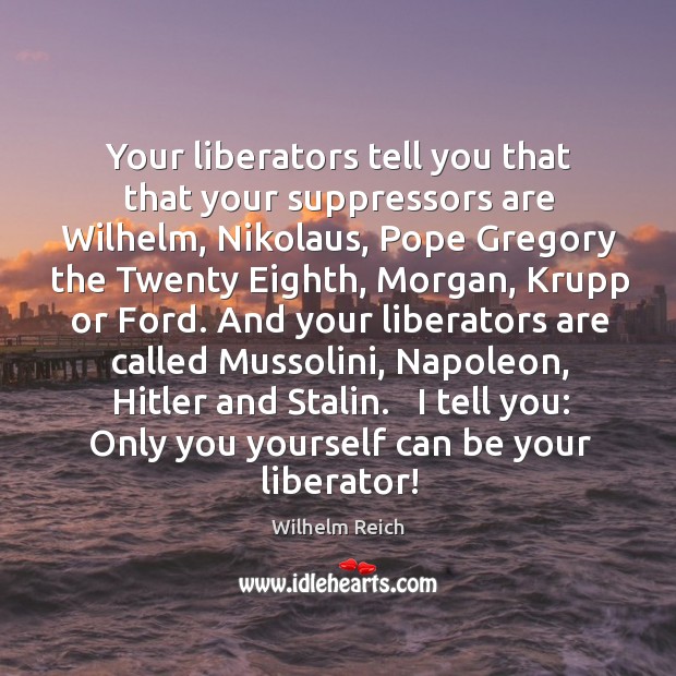 Your liberators tell you that that your suppressors are Wilhelm, Nikolaus, Pope Wilhelm Reich Picture Quote