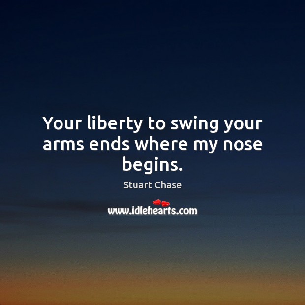 Your liberty to swing your arms ends where my nose begins. Stuart Chase Picture Quote