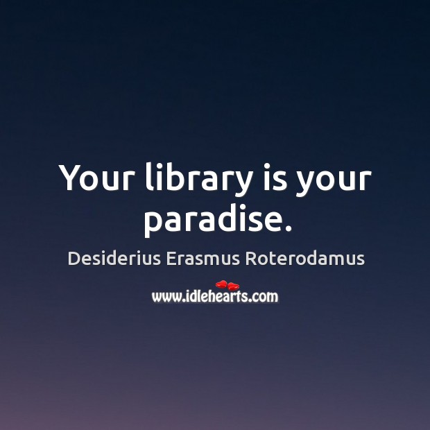 Your library is your paradise. Desiderius Erasmus Roterodamus Picture Quote
