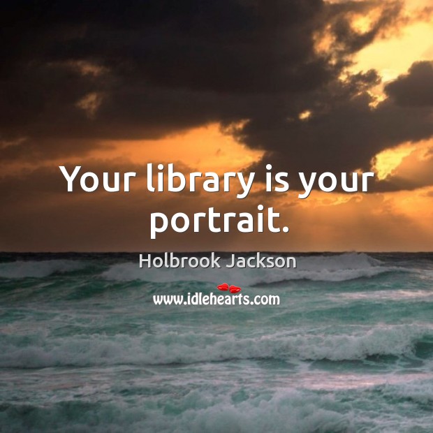 Your library is your portrait. Holbrook Jackson Picture Quote