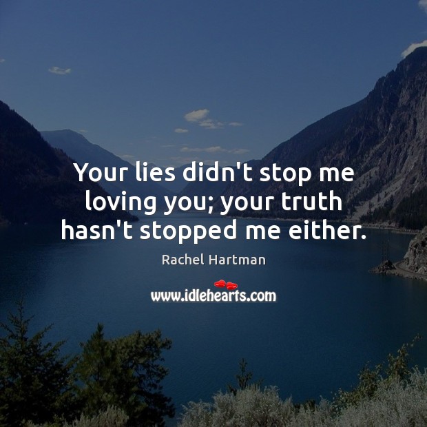 Your lies didn’t stop me loving you; your truth hasn’t stopped me either. Rachel Hartman Picture Quote