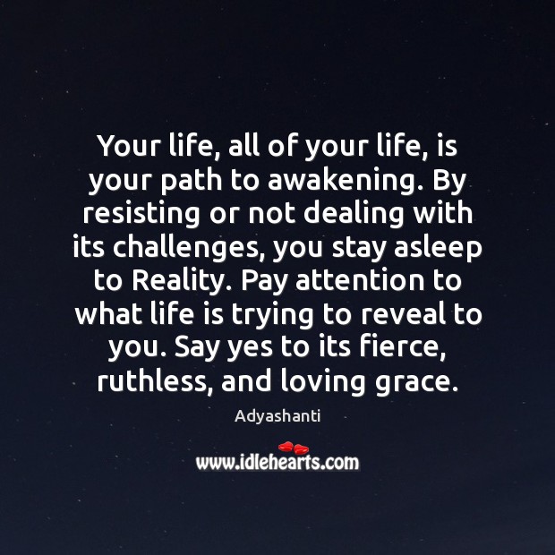 Your life, all of your life, is your path to awakening. By Adyashanti Picture Quote