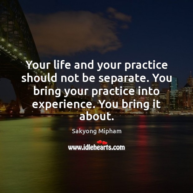 Your life and your practice should not be separate. You bring your Sakyong Mipham Picture Quote