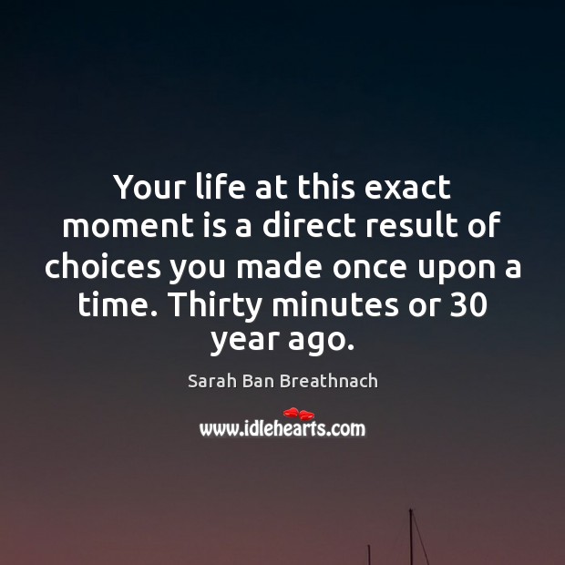 Your life at this exact moment is a direct result of choices Sarah Ban Breathnach Picture Quote