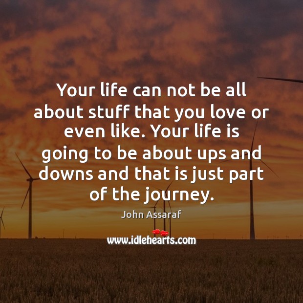 Your life can not be all about stuff that you love or John Assaraf Picture Quote