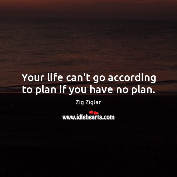 Your life can’t go according to plan if you have no plan. Image