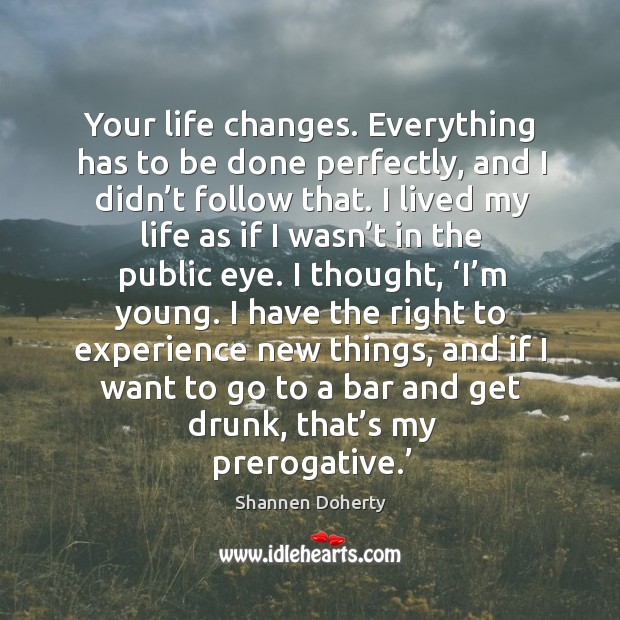 Your life changes. Everything has to be done perfectly, and I didn’t follow that. Image
