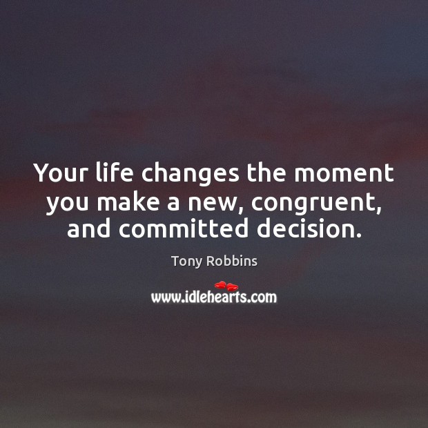 Your life changes the moment you make a new, congruent, and committed decision. Tony Robbins Picture Quote