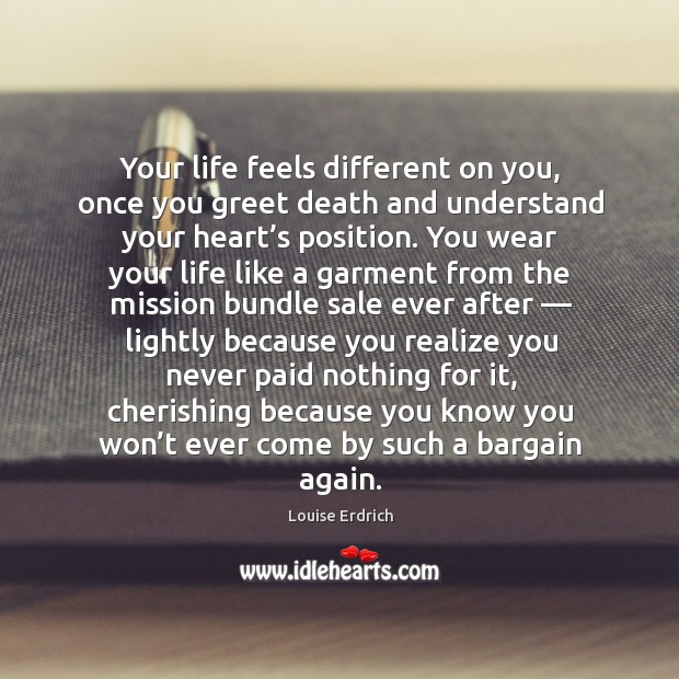 Your life feels different on you, once you greet death and understand your heart’s position. Realize Quotes Image