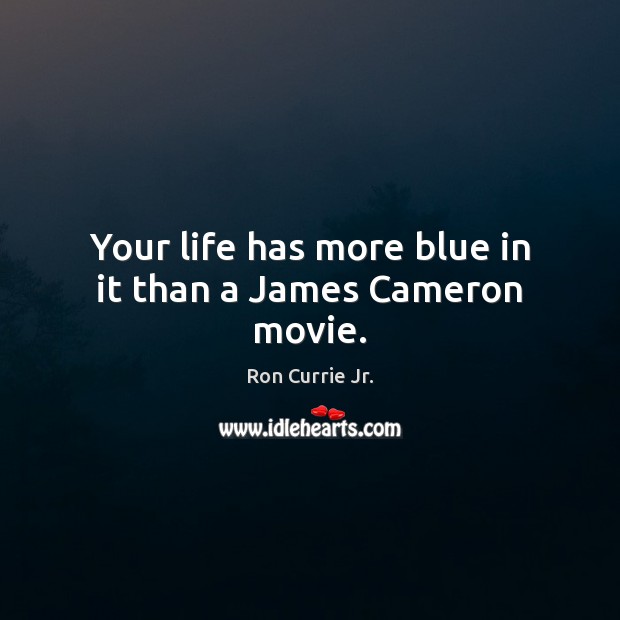 Your life has more blue in it than a James Cameron movie. Ron Currie Jr. Picture Quote