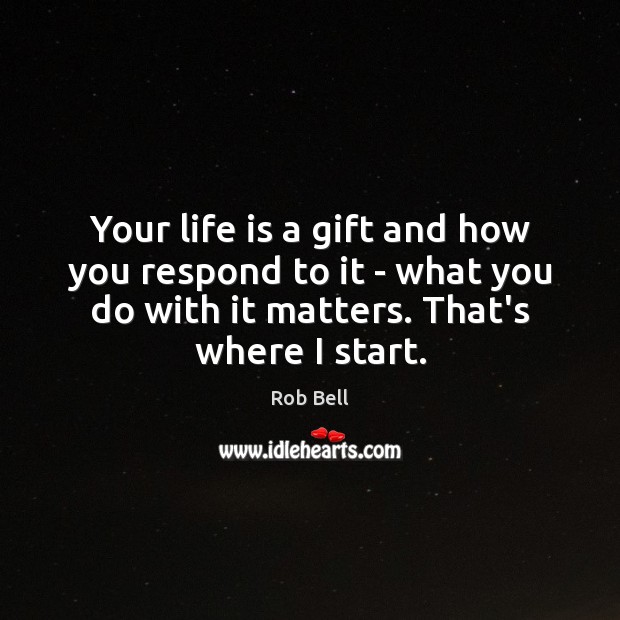 Your life is a gift and how you respond to it – Rob Bell Picture Quote