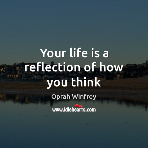 Your life is a reflection of how you think Oprah Winfrey Picture Quote