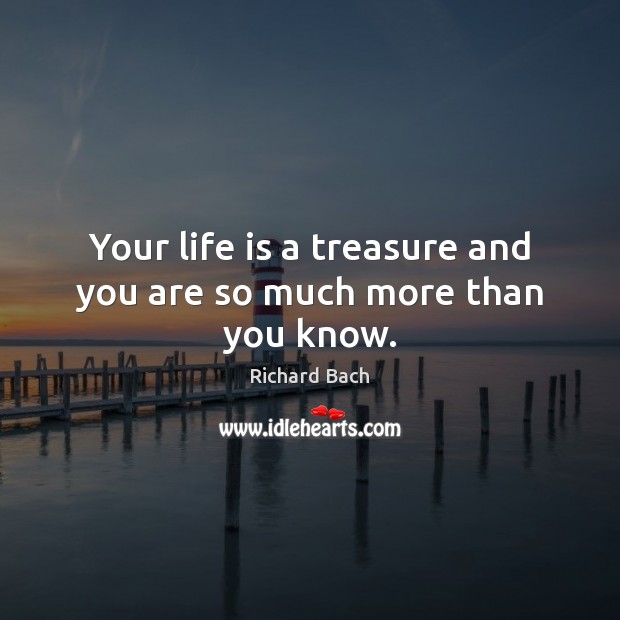 Your life is a treasure and you are so much more than you know. Richard Bach Picture Quote