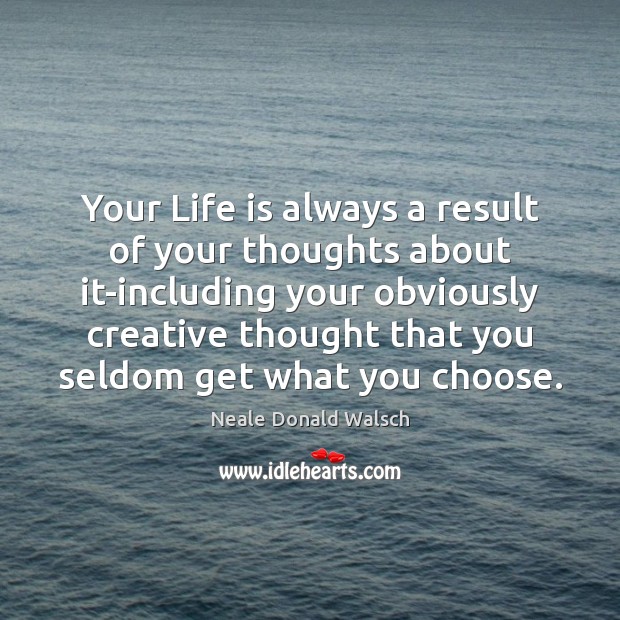 Your Life is always a result of your thoughts about it-including your Neale Donald Walsch Picture Quote