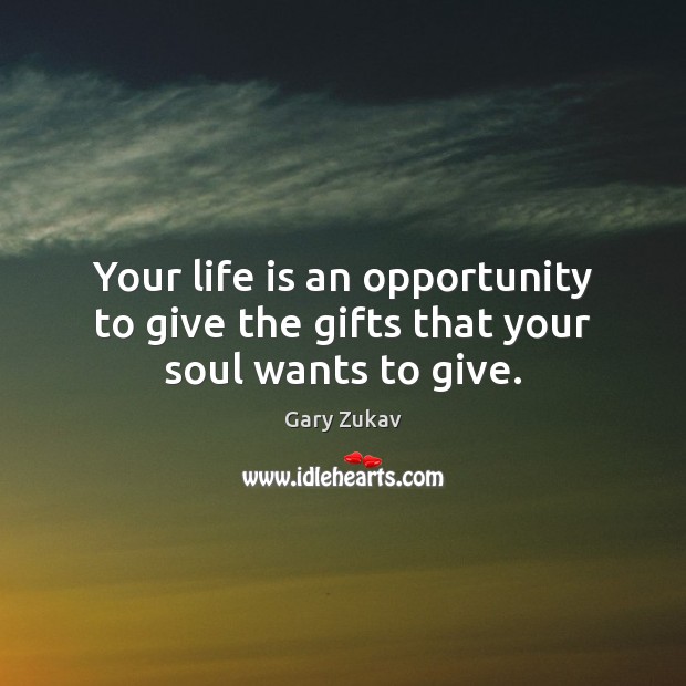 Your life is an opportunity to give the gifts that your soul wants to give. Gary Zukav Picture Quote