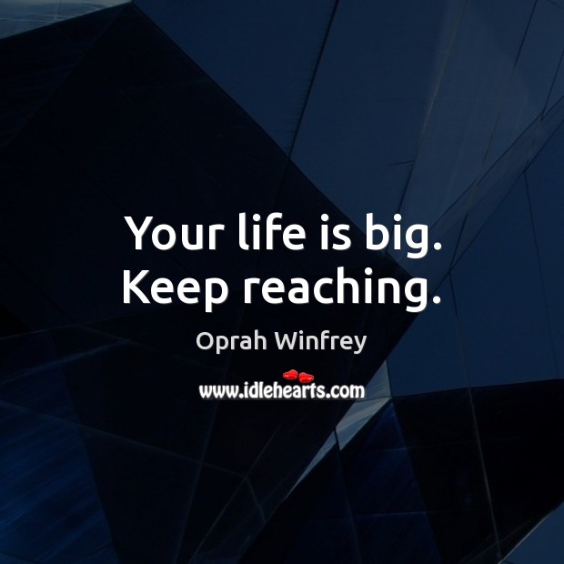 Your life is big. Keep reaching. Image