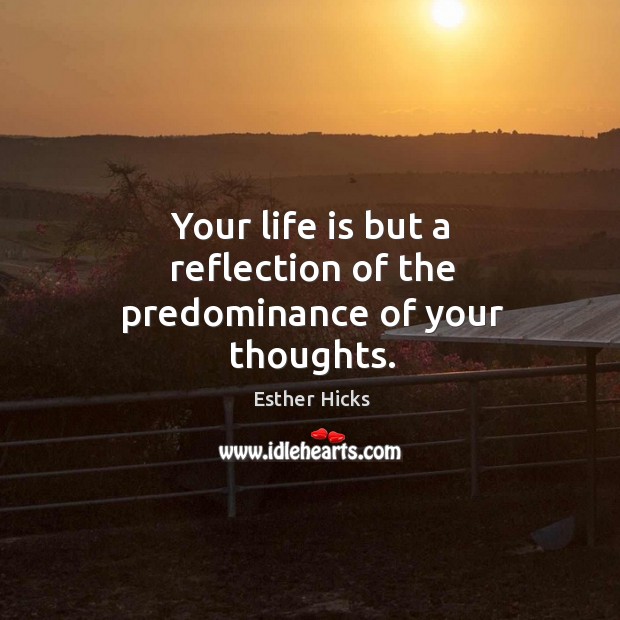 Your life is but a reflection of the predominance of your thoughts. Image