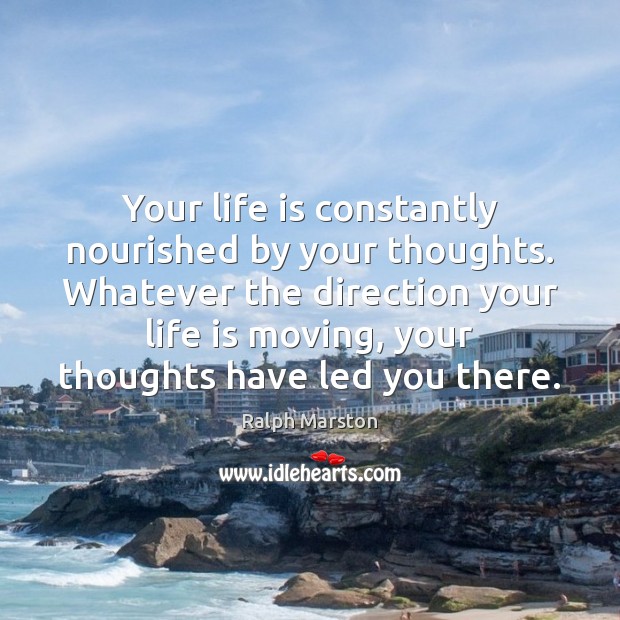 Your life is constantly nourished by your thoughts. Whatever the direction your Ralph Marston Picture Quote