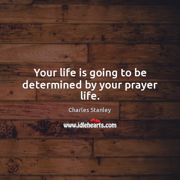 Your life is going to be determined by your prayer life. Charles Stanley Picture Quote