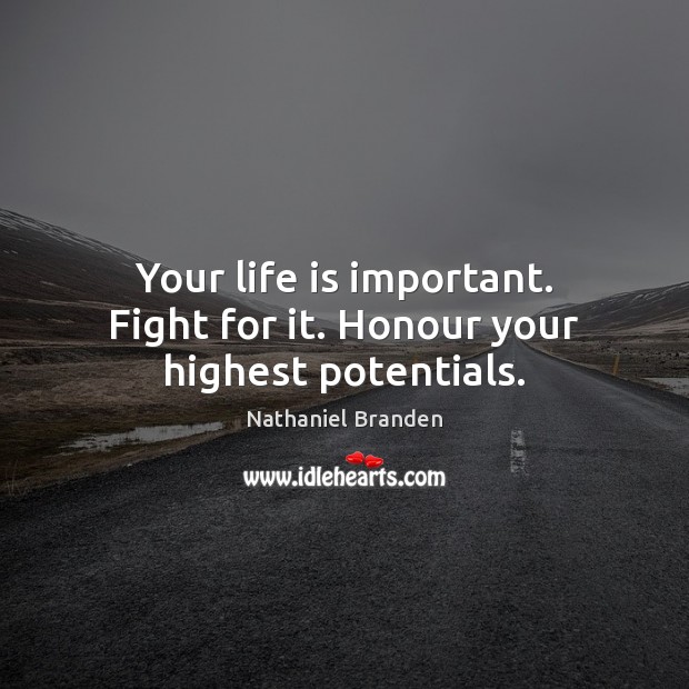Your life is important. Fight for it. Honour your highest potentials. Image