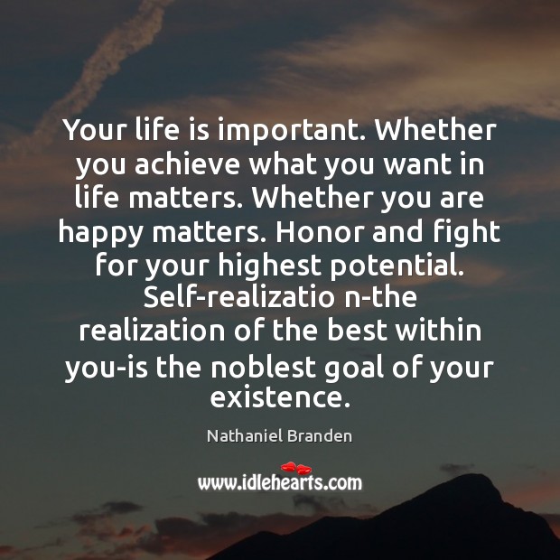 Your life is important. Whether you achieve what you want in life Nathaniel Branden Picture Quote