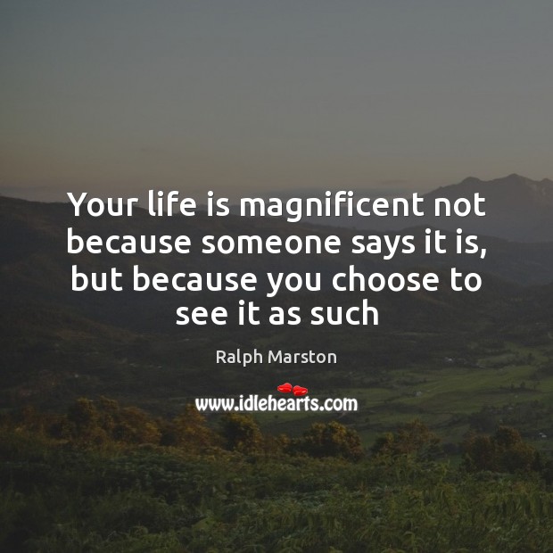 Your life is magnificent not because someone says it is, but because Ralph Marston Picture Quote