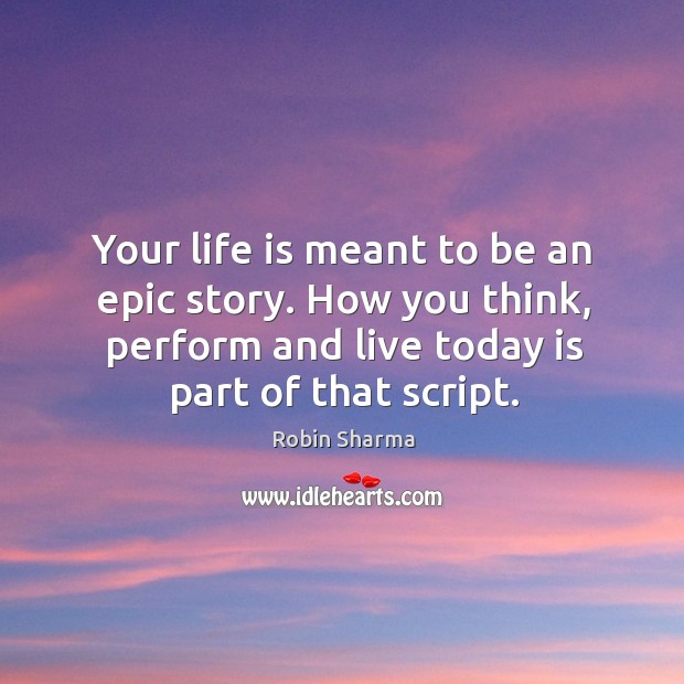 Your life is meant to be an epic story. How you think, Robin Sharma Picture Quote