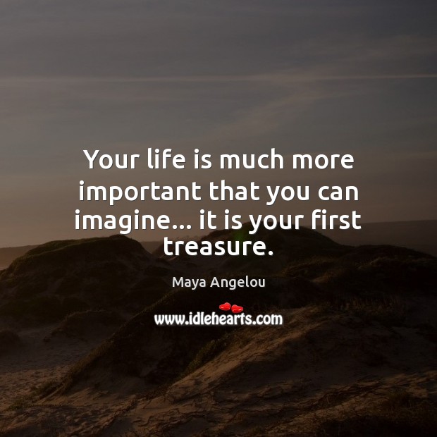 Your life is much more important that you can imagine… it is your first treasure. Image
