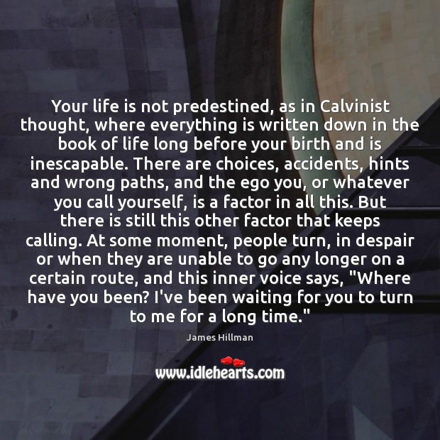 Your life is not predestined, as in Calvinist thought, where everything is Image