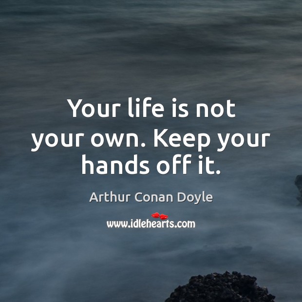 Your life is not your own. Keep your hands off it. Arthur Conan Doyle Picture Quote