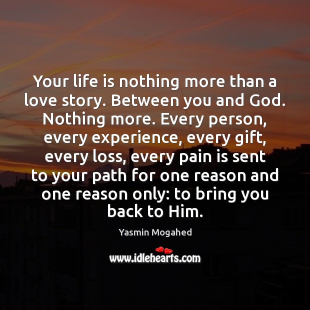 Your life is nothing more than a love story. Between you and Yasmin Mogahed Picture Quote