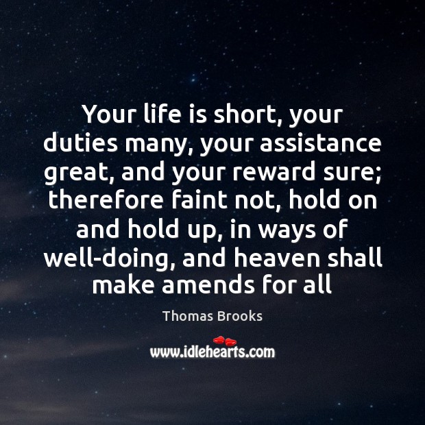 Your life is short, your duties many, your assistance great, and your Thomas Brooks Picture Quote