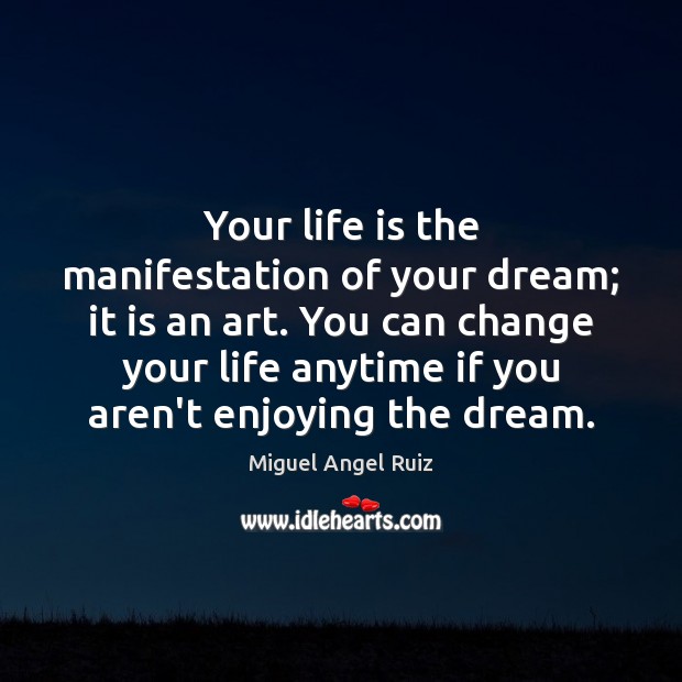 Your life is the manifestation of your dream; it is an art. Miguel Angel Ruiz Picture Quote