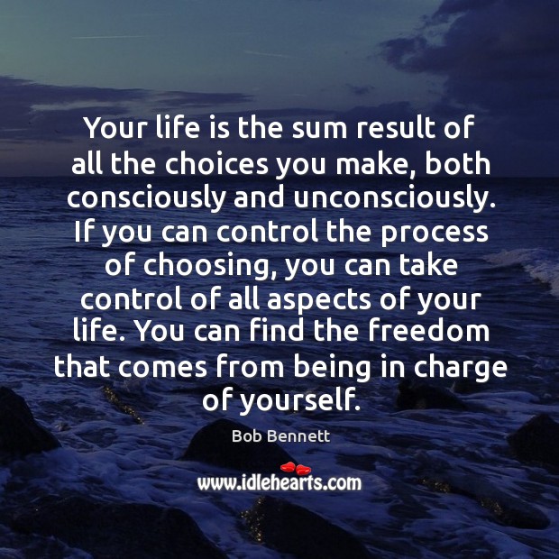 Your life is the sum result of all the choices you make, both consciously and unconsciously. Bob Bennett Picture Quote