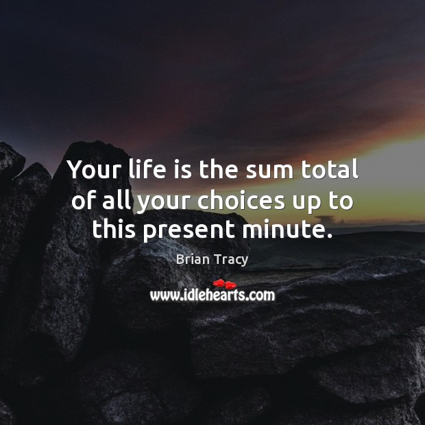 Your life is the sum total of all your choices up to this present minute. Brian Tracy Picture Quote
