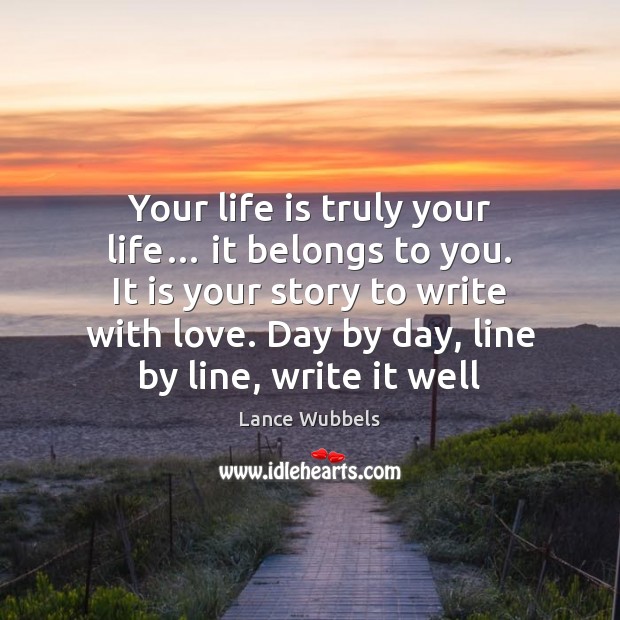 Your life is truly your life… it belongs to you. It is Lance Wubbels Picture Quote