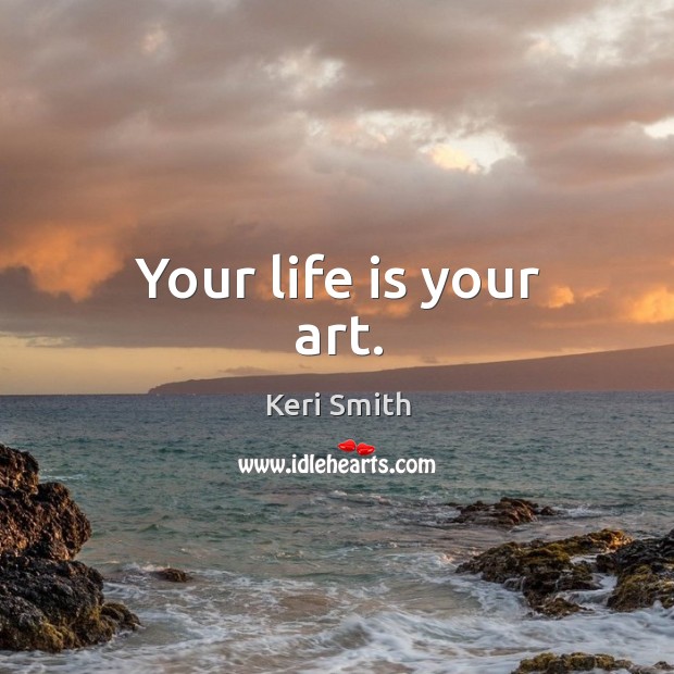 Your life is your art. Keri Smith Picture Quote