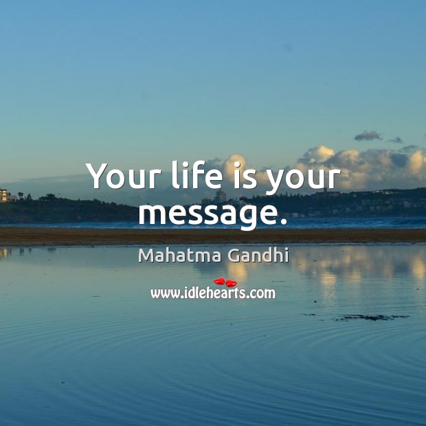 Your life is your message. Mahatma Gandhi Picture Quote