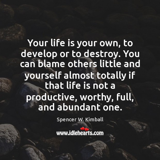 Your Life Is Your Own To Develop Or To Destroy You Can Idlehearts