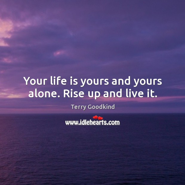 Your life is yours and yours alone. Rise up and live it. Terry Goodkind Picture Quote