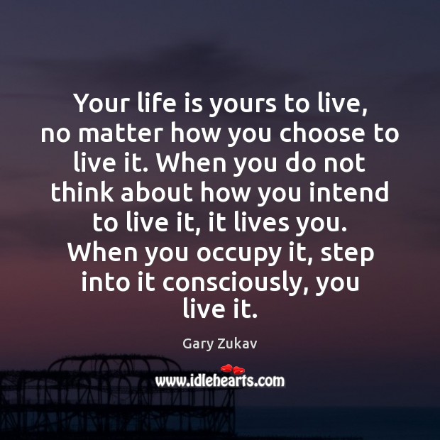 Your life is yours to live, no matter how you choose to Gary Zukav Picture Quote