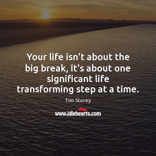 Your life isn’t about the big break, it’s about one significant life Tim Storey Picture Quote