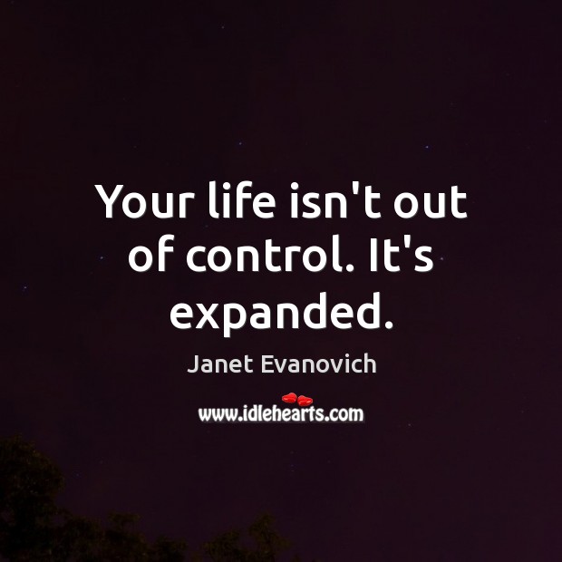 Your life isn’t out of control. It’s expanded. Janet Evanovich Picture Quote