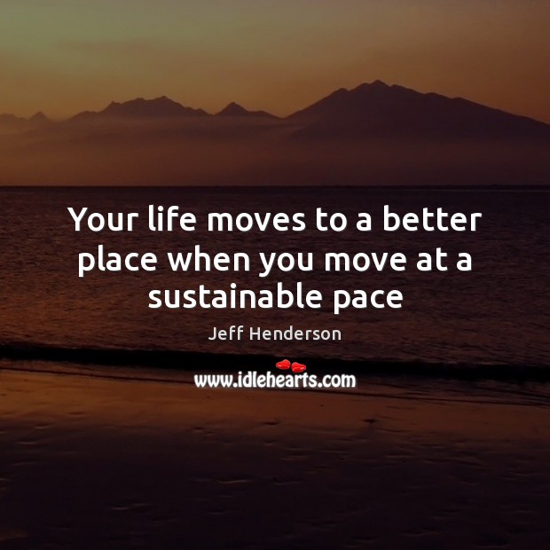 Your life moves to a better place when you move at a sustainable pace Jeff Henderson Picture Quote