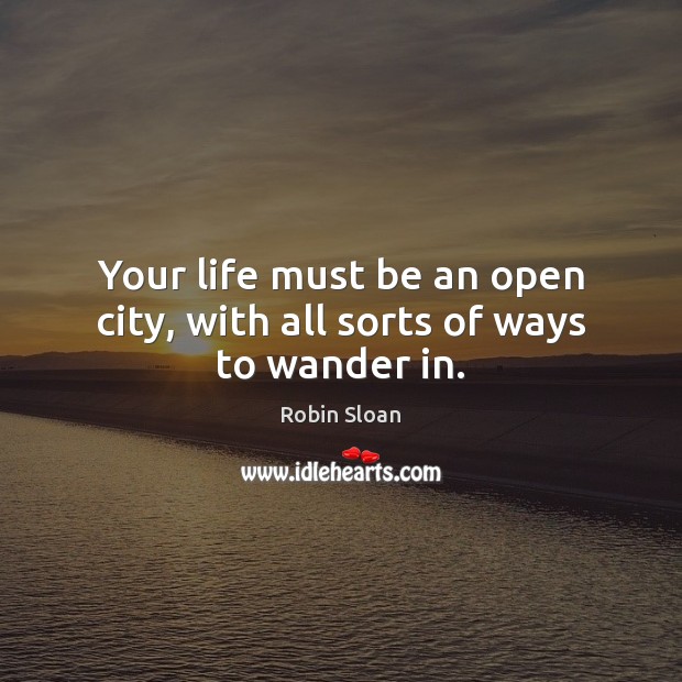 Your life must be an open city, with all sorts of ways to wander in. Robin Sloan Picture Quote