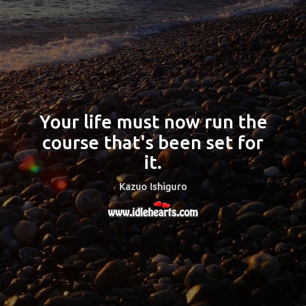 Your life must now run the course that’s been set for it. Image