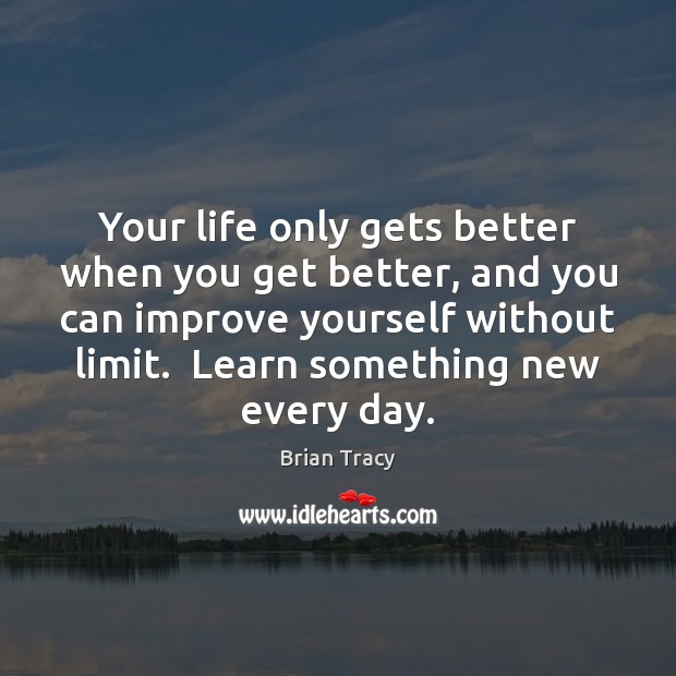 Your life only gets better when you get better, and you can Brian Tracy Picture Quote