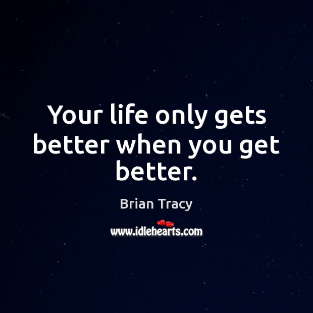 Your life only gets better when you get better. Brian Tracy Picture Quote